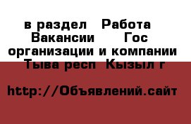  в раздел : Работа » Вакансии »  » Гос. организации и компании . Тыва респ.,Кызыл г.